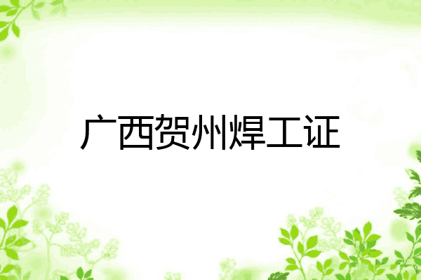 广西贺州焊工证
