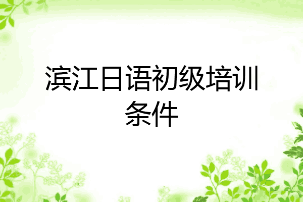 滨江日语初级培训条件