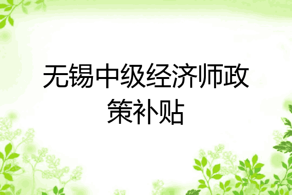 无锡中级经济师政策补贴