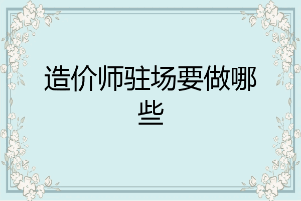 造价师驻场要做哪些
