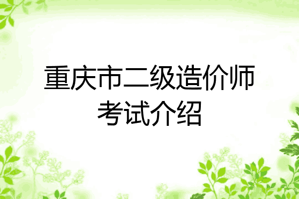 重庆市二级造价师考试介绍