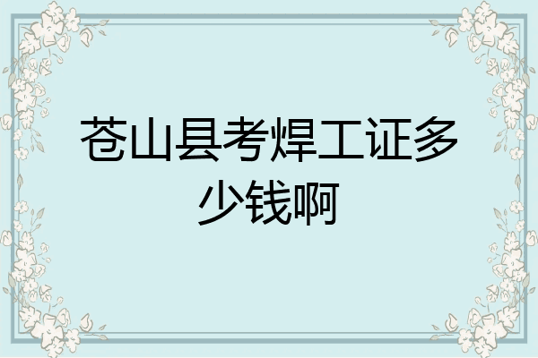 苍山县考焊工证多少钱啊