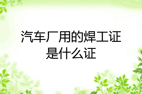 汽车厂用的焊工证是什么证