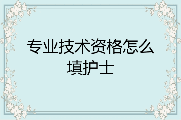 专业技术资格怎么填护士
