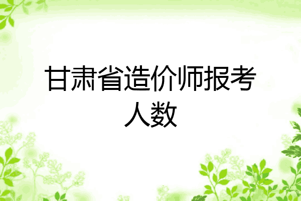 甘肃省造价师报考人数