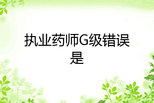 执业药师G级错误是