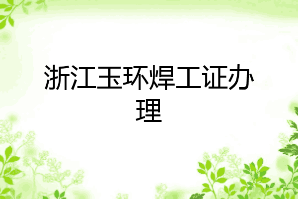 浙江玉环焊工证办理