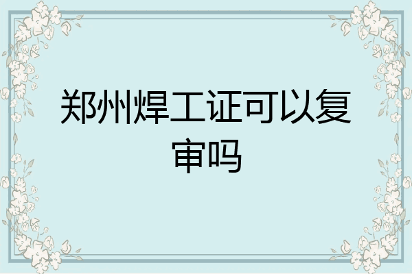 郑州焊工证可以复审吗