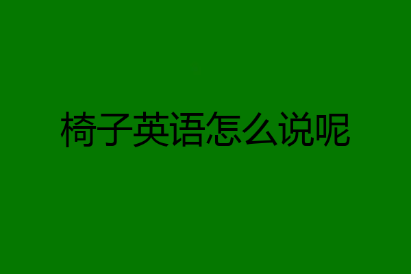 椅子英语怎么说呢