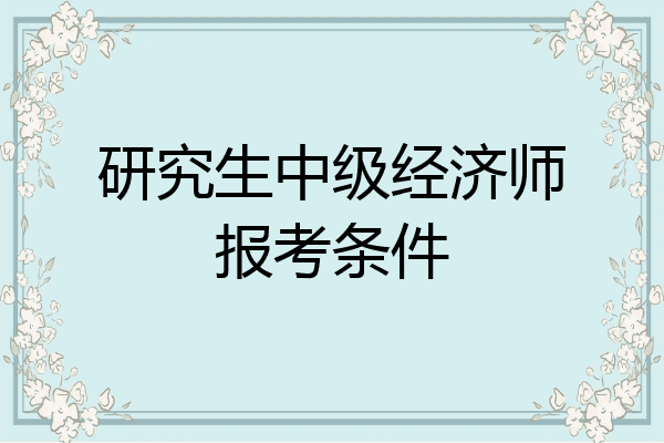 研究生中级经济师报考条件