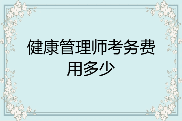 健康管理师考务费用多少