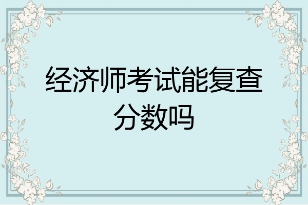 经济师考试能复查分数吗