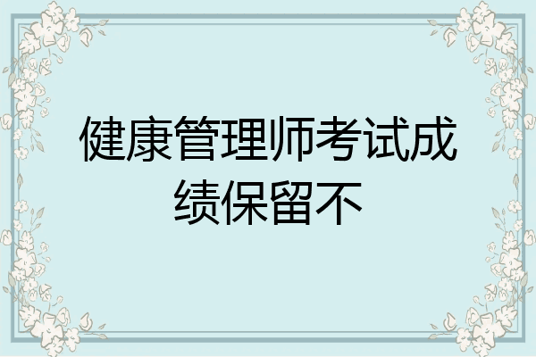 健康管理师考试成绩保留不