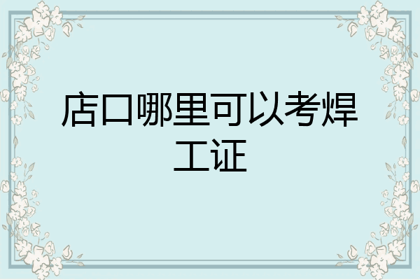 店口哪里可以考焊工证