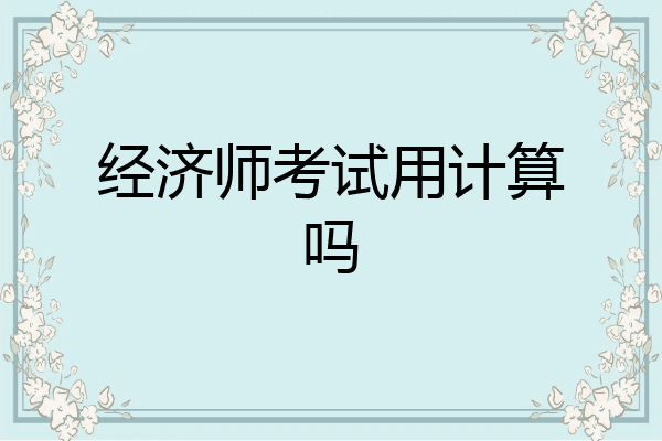 经济师考试用计算吗
