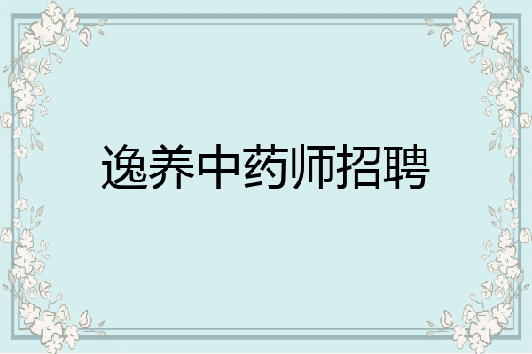 逸养中药师招聘