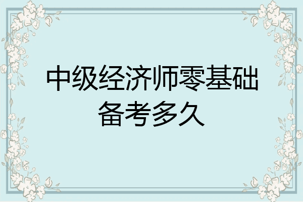 中级经济师零基础备考多久