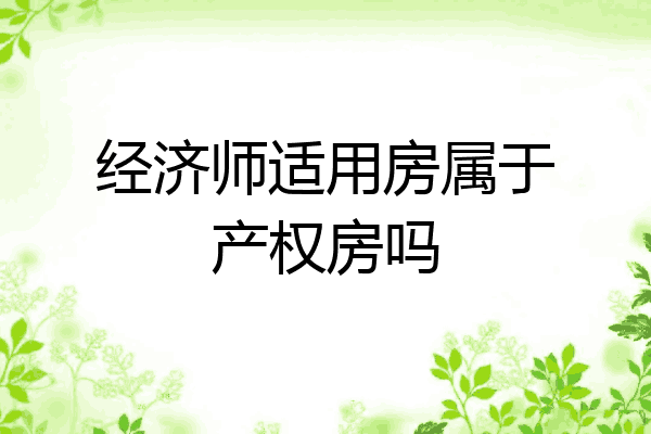 经济师适用房属于产权房吗