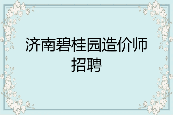 济南碧桂园造价师招聘