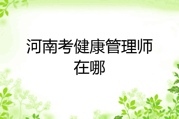 河南考健康管理师在哪
