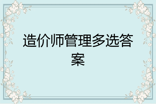 造价师管理多选答案