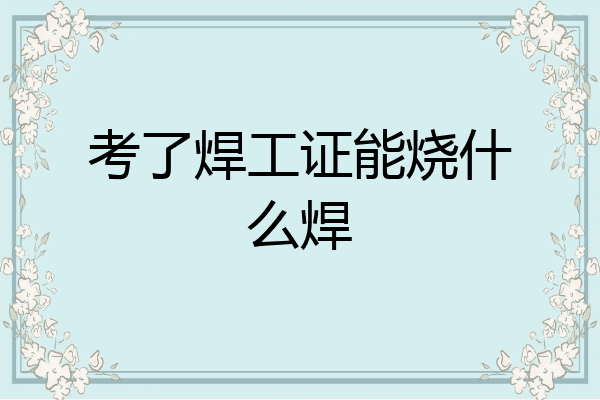 考了焊工证能烧什么焊