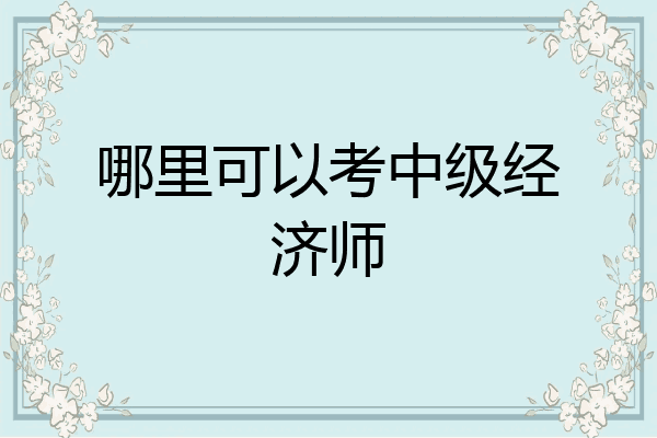 哪里可以考中级经济师