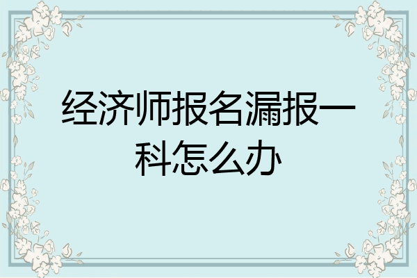 经济师报名漏报一科怎么办