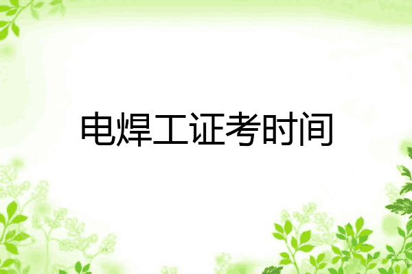 电焊工证考时间