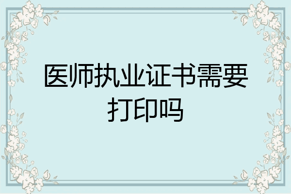 医师执业证书需要打印吗
