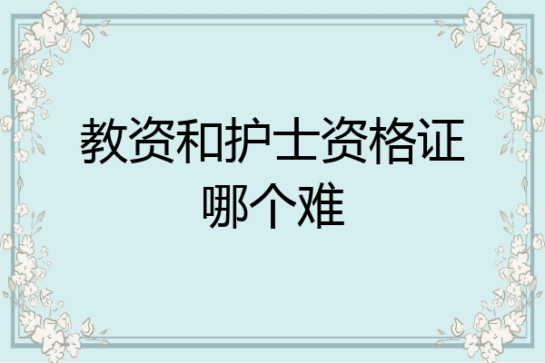 教资和护士资格证哪个难