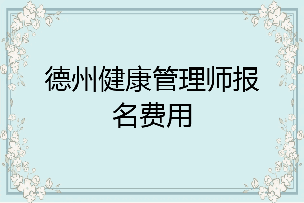 德州健康管理师报名费用