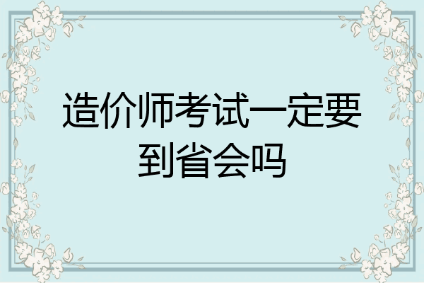 造价师考试一定要到省会吗