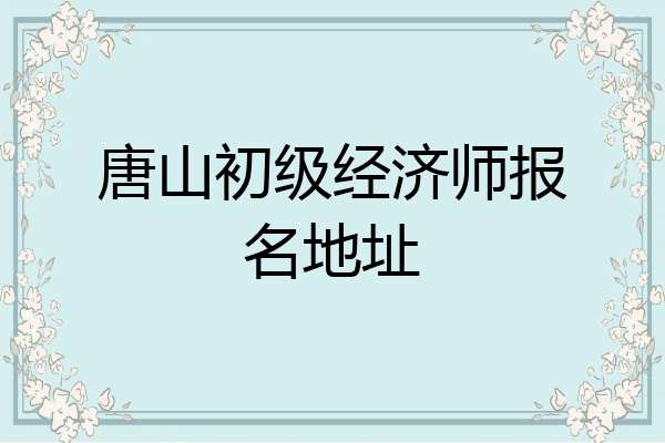 唐山初级经济师报名地址