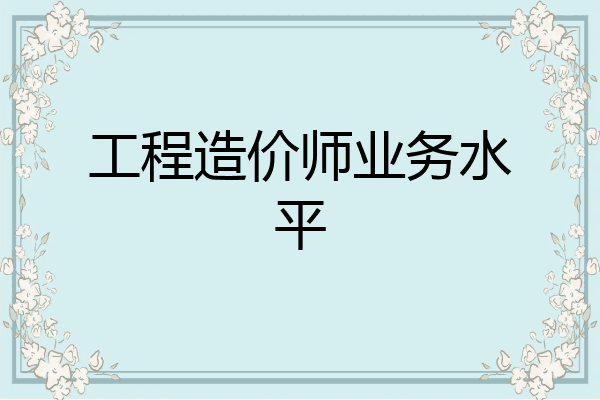 工程造价师业务水平