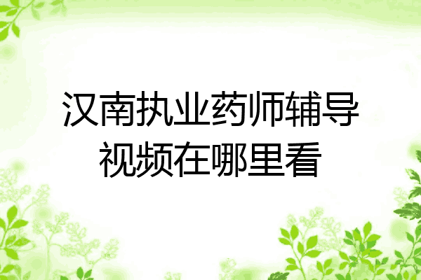 汉南执业药师辅导视频在哪里看
