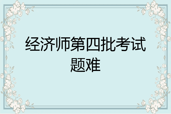 经济师第四批考试题难
