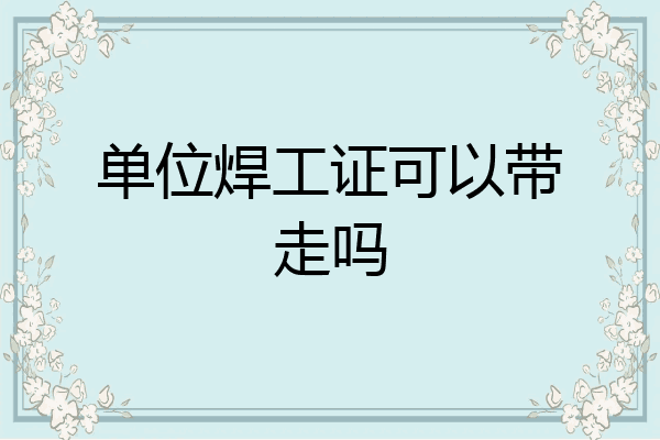 单位焊工证可以带走吗