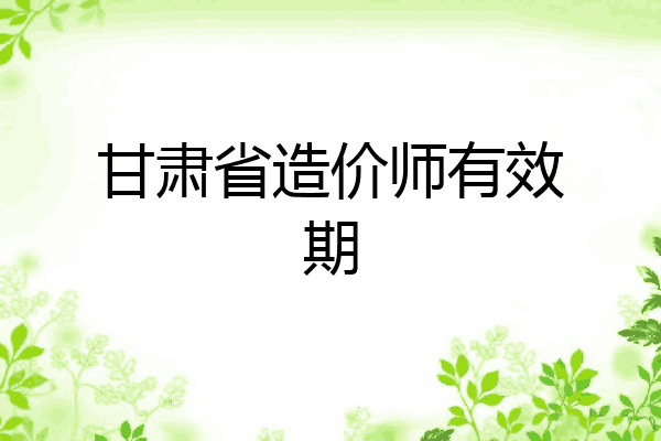 甘肃省造价师有效期