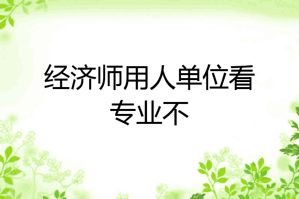 经济师用人单位看专业不