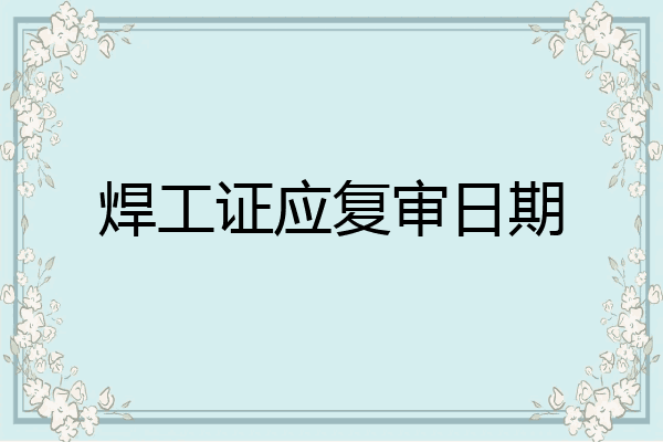 焊工证应复审日期