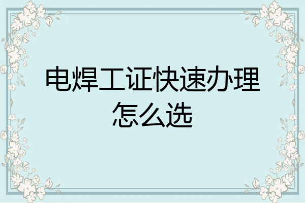 电焊工证快速办理怎么选