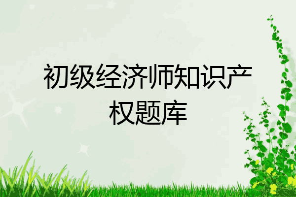 初级经济师知识产权题库