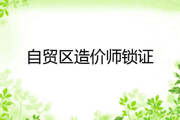 自贸区造价师锁证