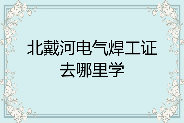 北戴河电气焊工证去哪里学