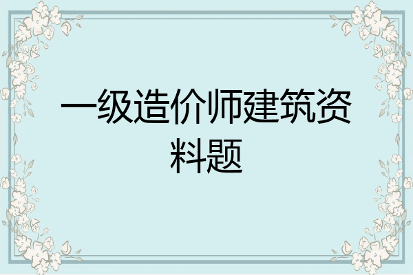 一级造价师建筑资料题
