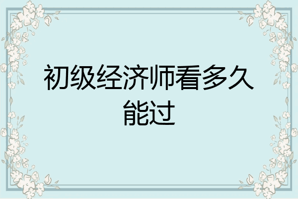 初级经济师看多久能过