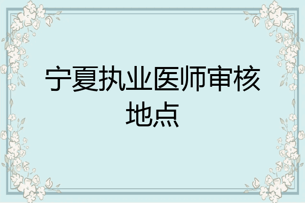 宁夏执业医师审核地点