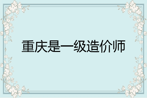 重庆是一级造价师