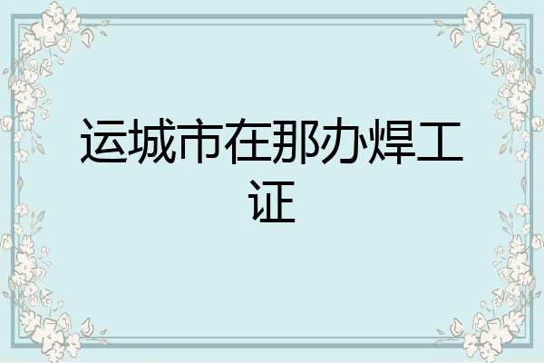 运城市在那办焊工证